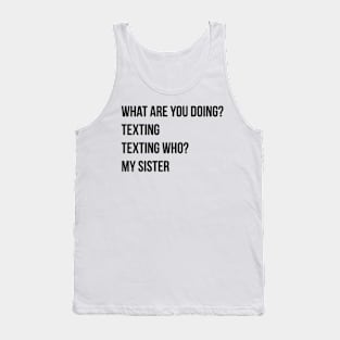 What are you doing Texting Texting who My sister Tank Top